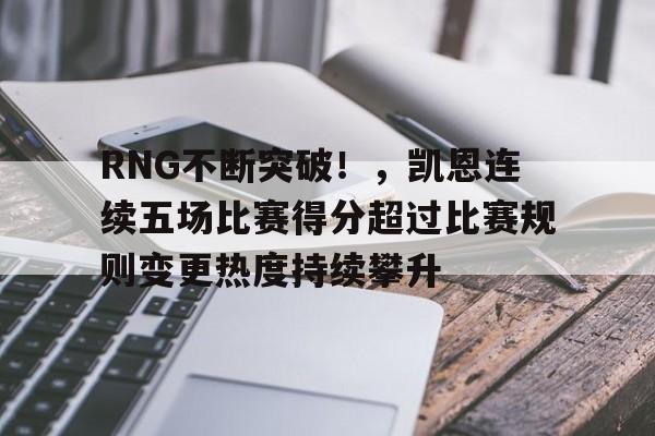 九游官网-包含RNG不断突破！，凯恩连续五场比赛得分超过比赛规则变更热度持续攀升的词条